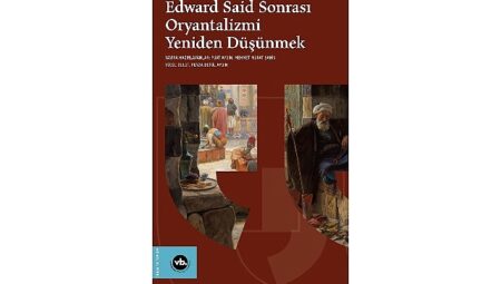 Oryantalizm tartışmaları “Edward Said Sonrası Oryantalizmi Yeniden Düşünmek” ile yeniden masaya yatırılıyor